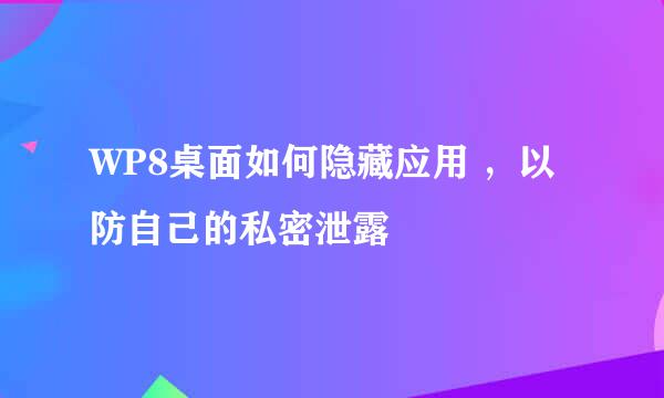 WP8桌面如何隐藏应用 ，以防自己的私密泄露