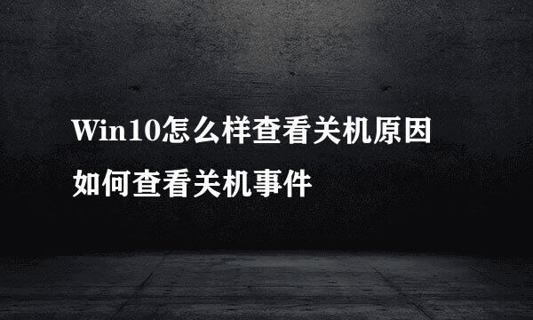 Win10怎么样查看关机原因 如何查看关机事件