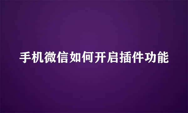 手机微信如何开启插件功能