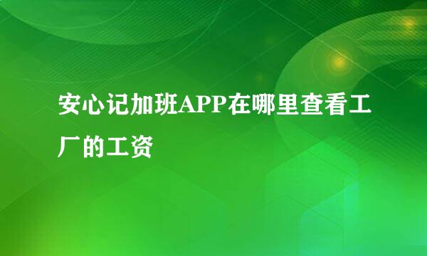安心记加班APP在哪里查看工厂的工资