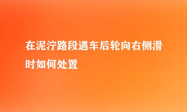 在泥泞路段遇车后轮向右侧滑时如何处置