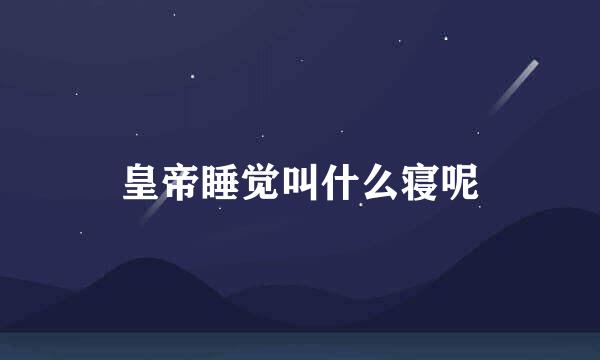 皇帝睡觉叫什么寝呢
