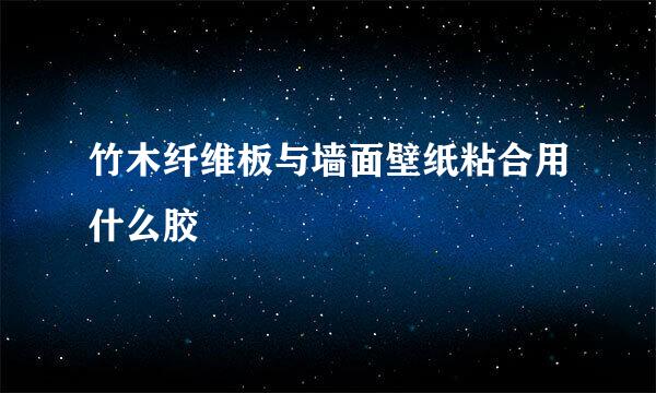竹木纤维板与墙面壁纸粘合用什么胶