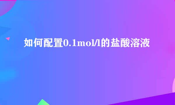 如何配置0.1mol/l的盐酸溶液
