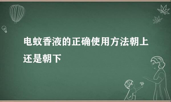 电蚊香液的正确使用方法朝上还是朝下