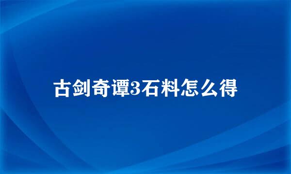 古剑奇谭3石料怎么得