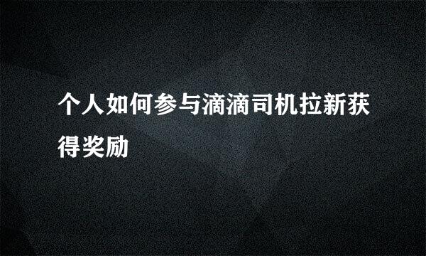 个人如何参与滴滴司机拉新获得奖励
