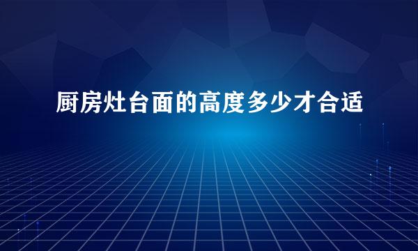 厨房灶台面的高度多少才合适
