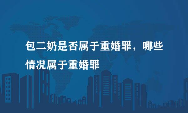 包二奶是否属于重婚罪，哪些情况属于重婚罪