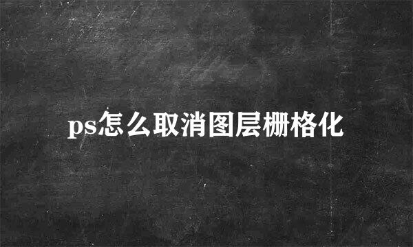 ps怎么取消图层栅格化