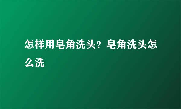 怎样用皂角洗头？皂角洗头怎么洗