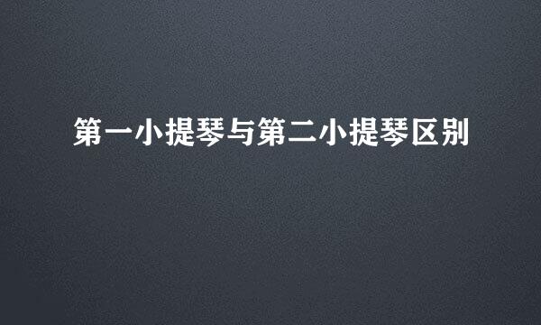 第一小提琴与第二小提琴区别