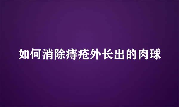 如何消除痔疮外长出的肉球