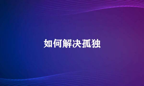 如何解决孤独