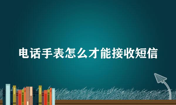 电话手表怎么才能接收短信