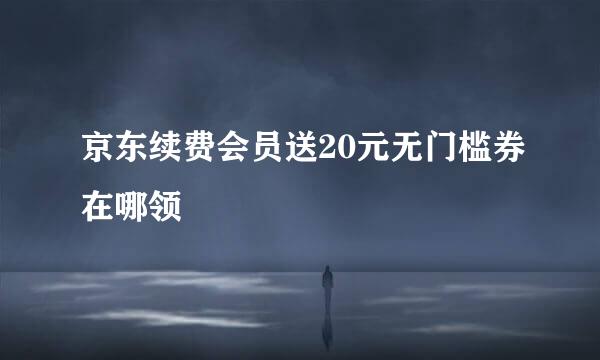 京东续费会员送20元无门槛券在哪领