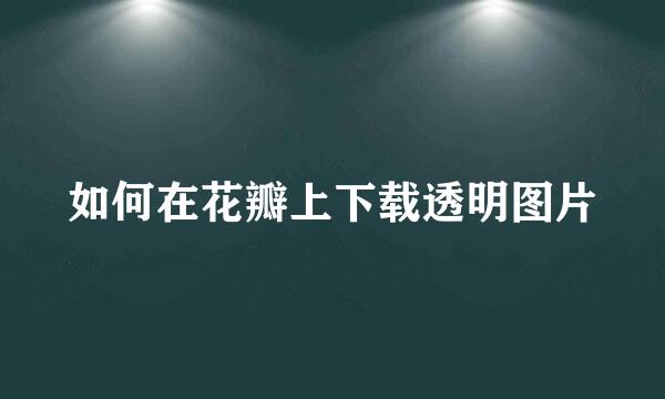 如何在花瓣上下载透明图片