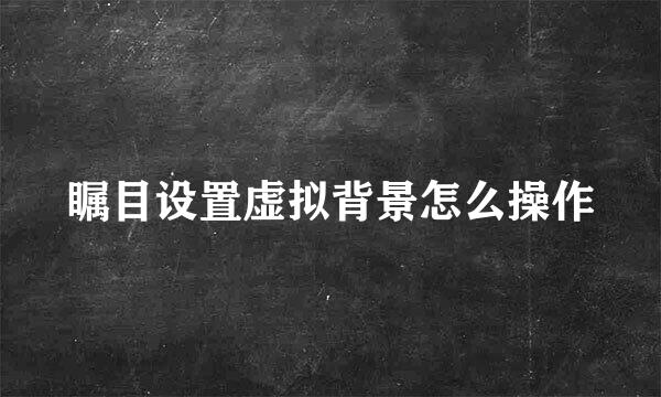 瞩目设置虚拟背景怎么操作