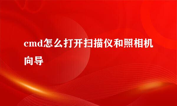 cmd怎么打开扫描仪和照相机向导