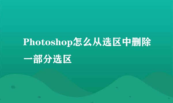 Photoshop怎么从选区中删除一部分选区