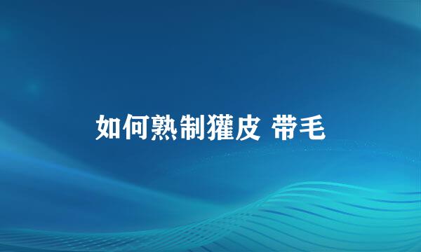 如何熟制獾皮 带毛
