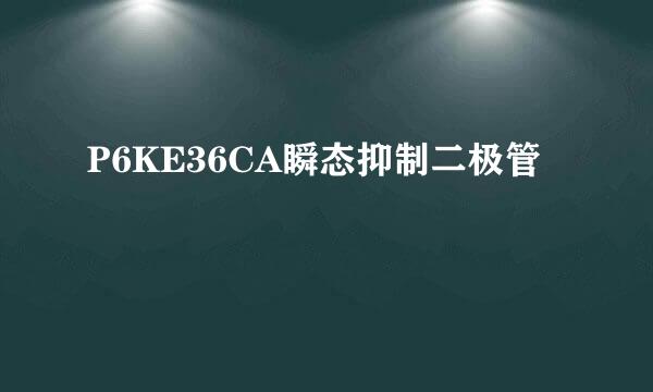 P6KE36CA瞬态抑制二极管