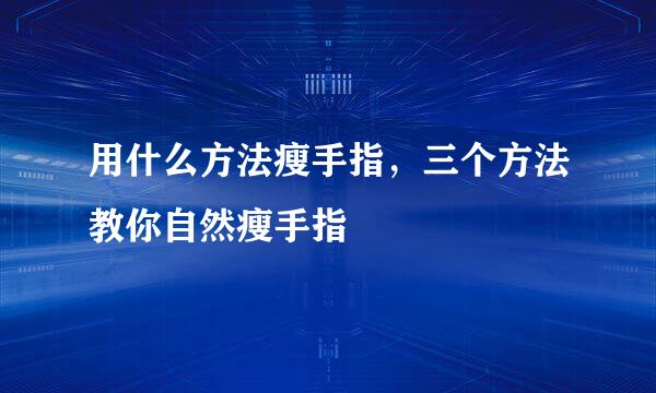 用什么方法瘦手指，三个方法教你自然瘦手指