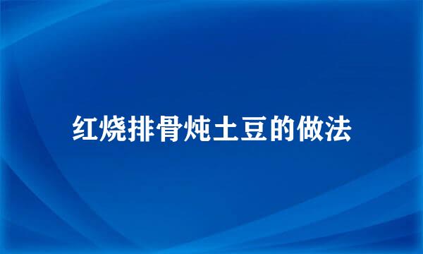 红烧排骨炖土豆的做法