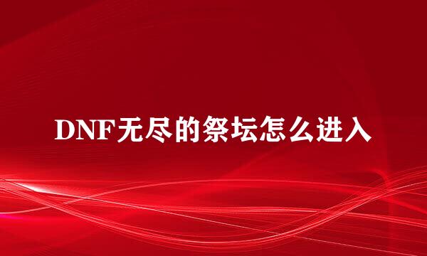 DNF无尽的祭坛怎么进入