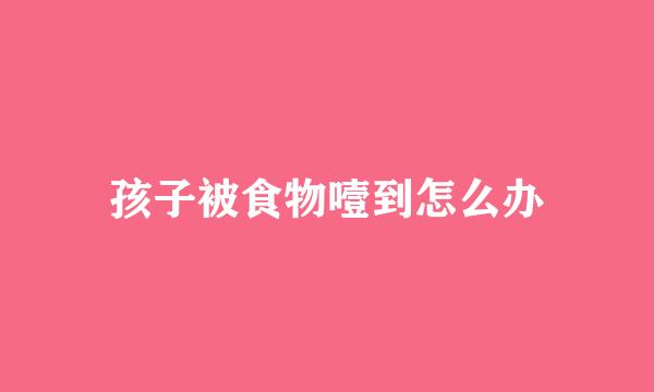 孩子被食物噎到怎么办