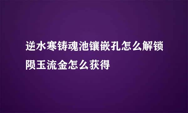 逆水寒铸魂池镶嵌孔怎么解锁陨玉流金怎么获得