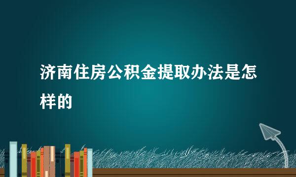 济南住房公积金提取办法是怎样的