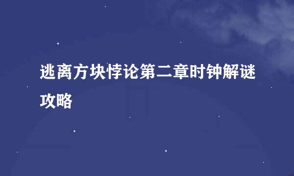 逃离方块悖论第二章时钟解谜攻略