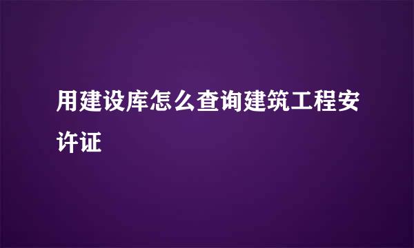 用建设库怎么查询建筑工程安许证