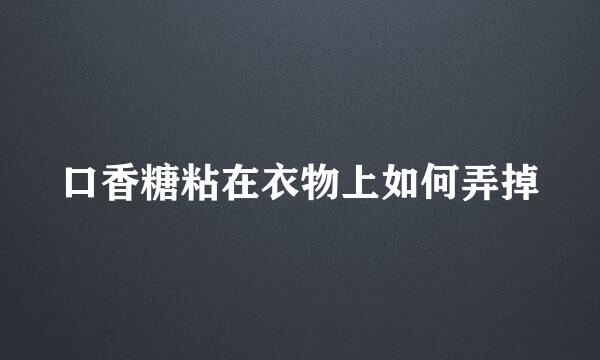口香糖粘在衣物上如何弄掉