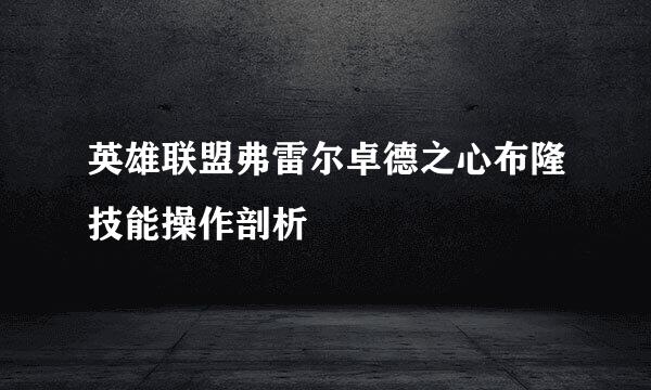 英雄联盟弗雷尔卓德之心布隆技能操作剖析