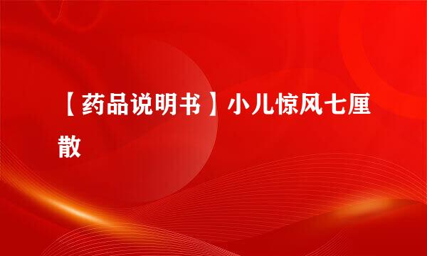 【药品说明书】小儿惊风七厘散