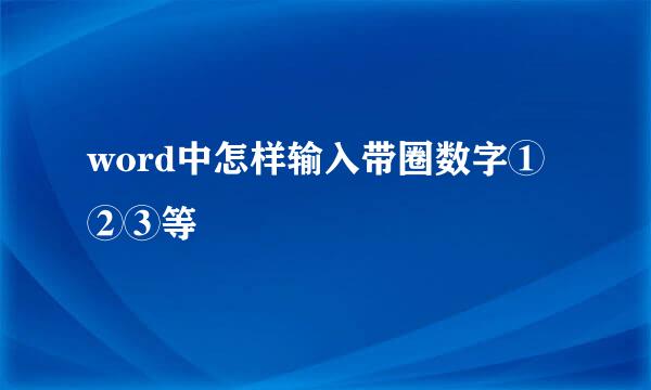 word中怎样输入带圈数字①②③等