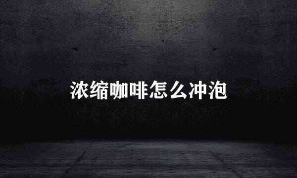 浓缩咖啡怎么冲泡