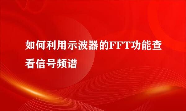 如何利用示波器的FFT功能查看信号频谱