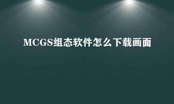 MCGS组态软件怎么下载画面