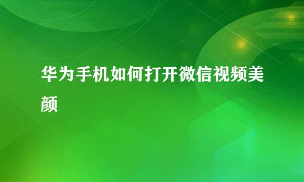 华为手机如何打开微信视频美颜