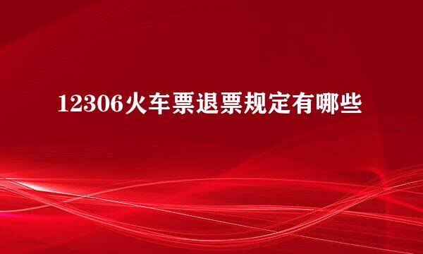 12306火车票退票规定有哪些