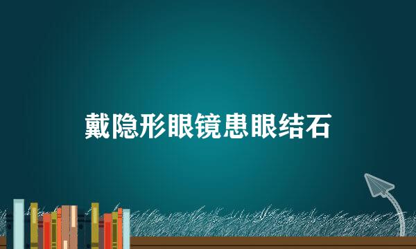 戴隐形眼镜患眼结石