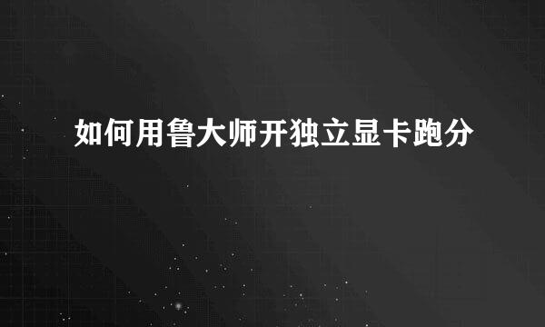 如何用鲁大师开独立显卡跑分