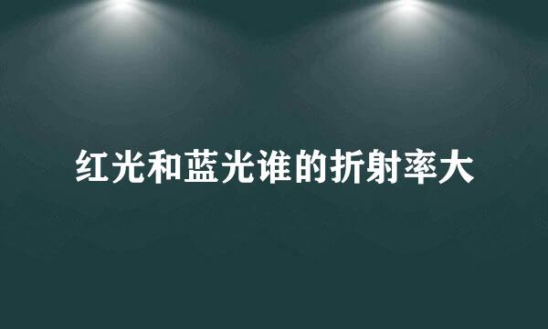 红光和蓝光谁的折射率大