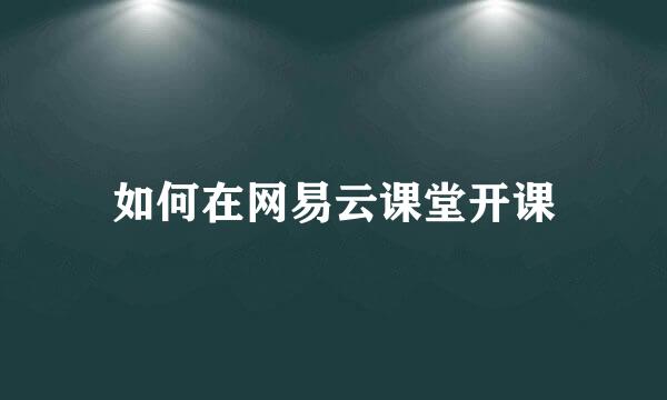如何在网易云课堂开课
