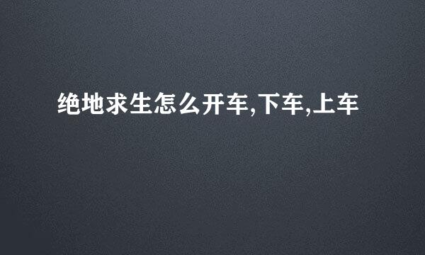 绝地求生怎么开车,下车,上车