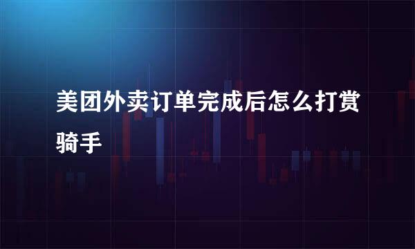 美团外卖订单完成后怎么打赏骑手