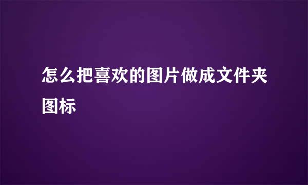 怎么把喜欢的图片做成文件夹图标